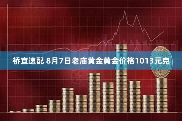 桥宜速配 8月7日老庙黄金黄金价格1013元克
