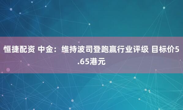 恒捷配资 中金：维持波司登跑赢行业评级 目标价5.65港元