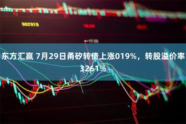 东方汇赢 7月29日甬矽转债上涨019%，转股溢价率3261%