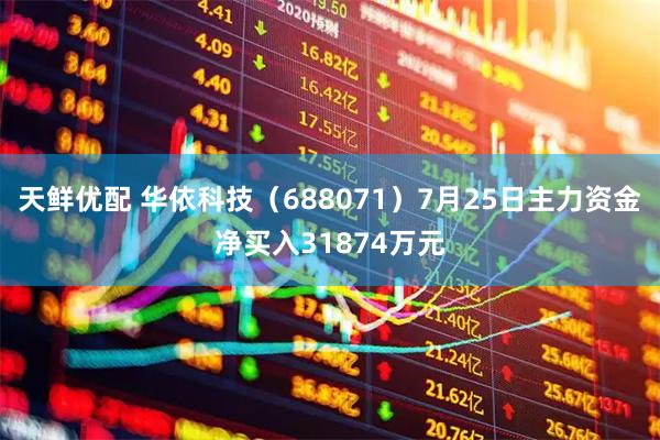 天鲜优配 华依科技（688071）7月25日主力资金净买入31874万元