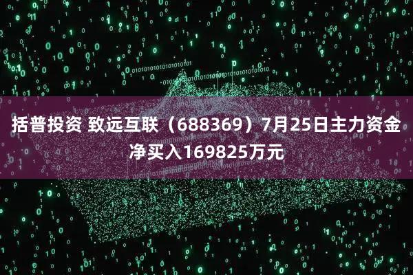 括普投资 致远互联（688369）7月25日主力资金净买入169825万元
