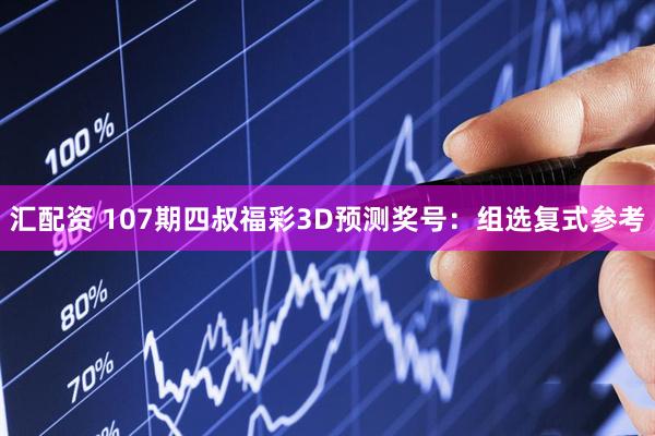 汇配资 107期四叔福彩3D预测奖号：组选复式参考