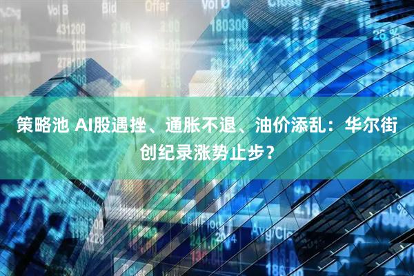 策略池 AI股遇挫、通胀不退、油价添乱：华尔街创纪录涨势止步？