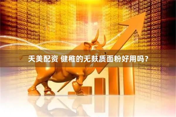 天美配资 健稚的无麸质面粉好用吗？