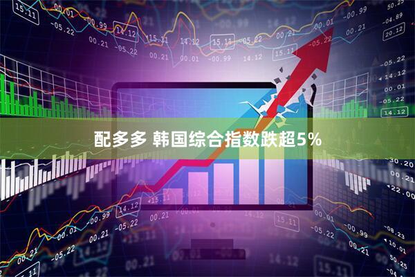 配多多 韩国综合指数跌超5%