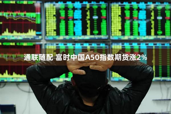 通联随配 富时中国A50指数期货涨2%