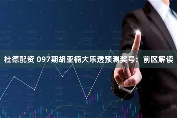 杜德配资 097期胡亚楠大乐透预测奖号：前区解读