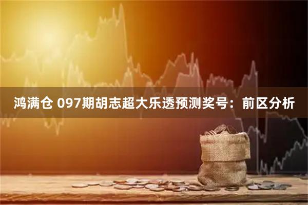 鸿满仓 097期胡志超大乐透预测奖号：前区分析