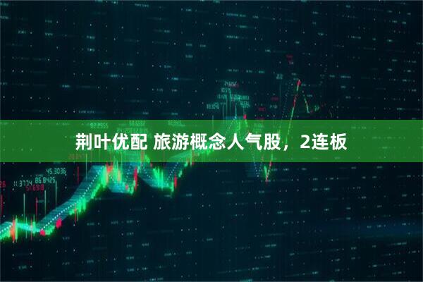 荆叶优配 旅游概念人气股，2连板